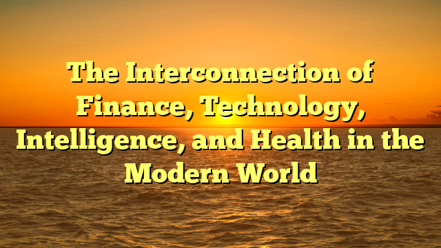 The Interconnection of Finance, Technology, Intelligence, and Health in the Modern World