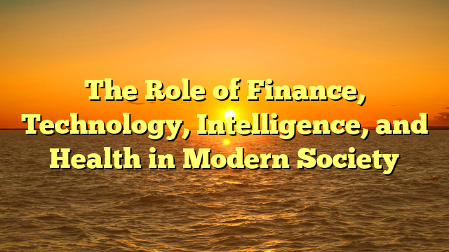 The Role of Finance, Technology, Intelligence, and Health in Modern Society
