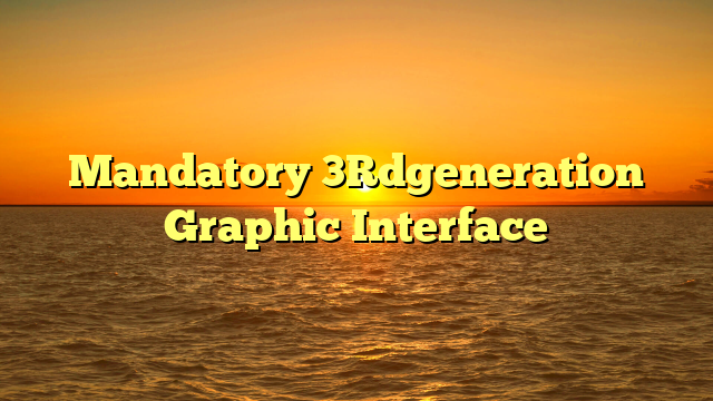 Mandatory 3Rdgeneration Graphic Interface