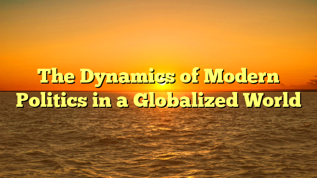 The Dynamics of Modern Politics in a Globalized World