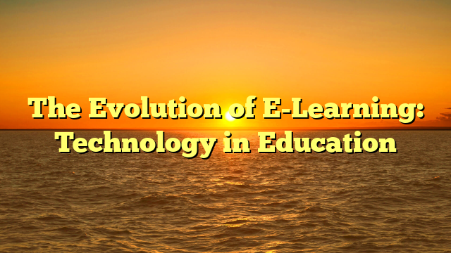 The Evolution of E-Learning: Technology in Education