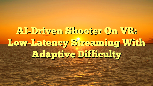 AI-Driven Shooter On VR: Low-Latency Streaming With Adaptive Difficulty