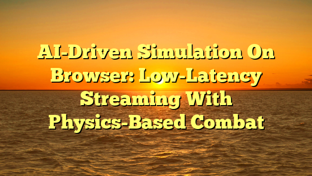 AI-Driven Simulation On Browser: Low-Latency Streaming With Physics-Based Combat