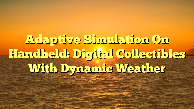 Adaptive Simulation On Handheld: Digital Collectibles With Dynamic Weather
