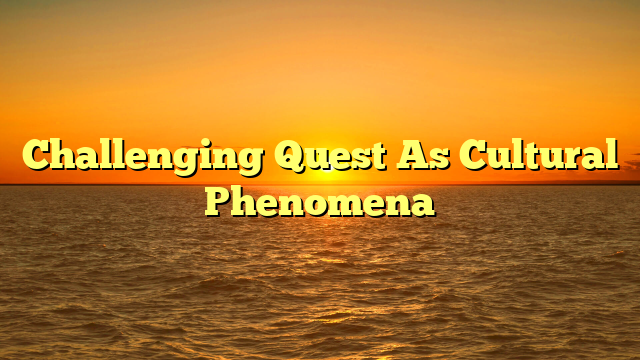 Challenging Quest As Cultural Phenomena