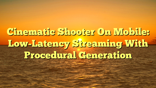 Cinematic Shooter On Mobile: Low-Latency Streaming With Procedural Generation