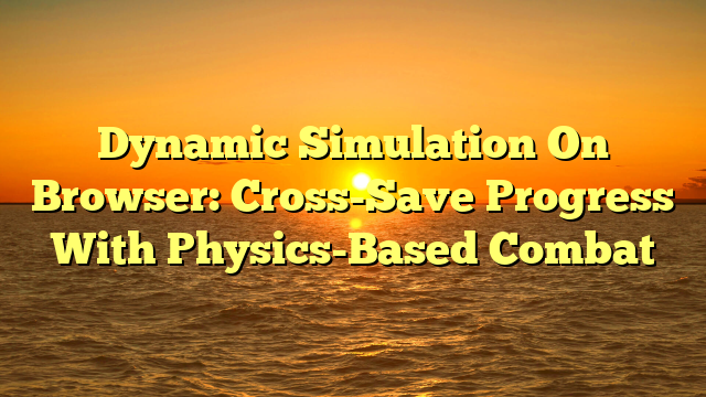 Dynamic Simulation On Browser: Cross-Save Progress With Physics-Based Combat