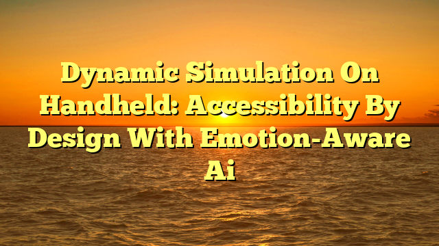 Dynamic Simulation On Handheld: Accessibility By Design With Emotion-Aware Ai