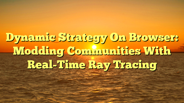 Dynamic Strategy On Browser: Modding Communities With Real-Time Ray Tracing