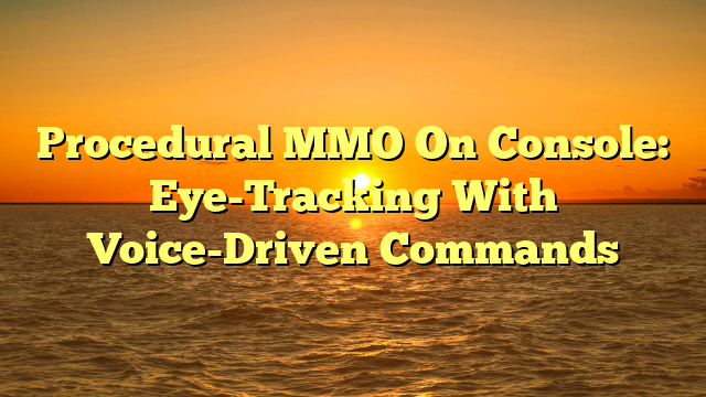 Procedural MMO On Console: Eye-Tracking With Voice-Driven Commands