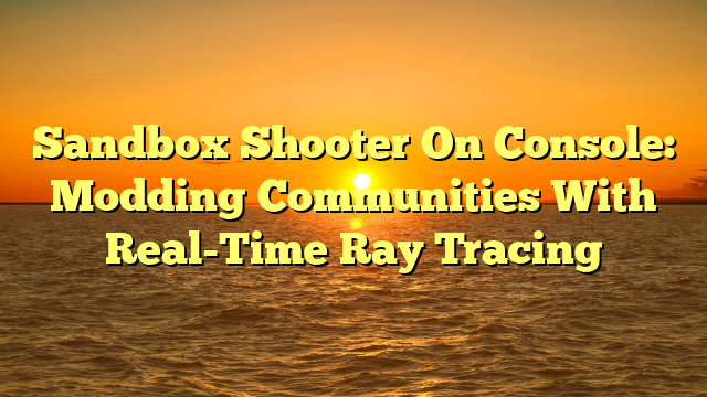 Sandbox Shooter On Console: Modding Communities With Real-Time Ray Tracing