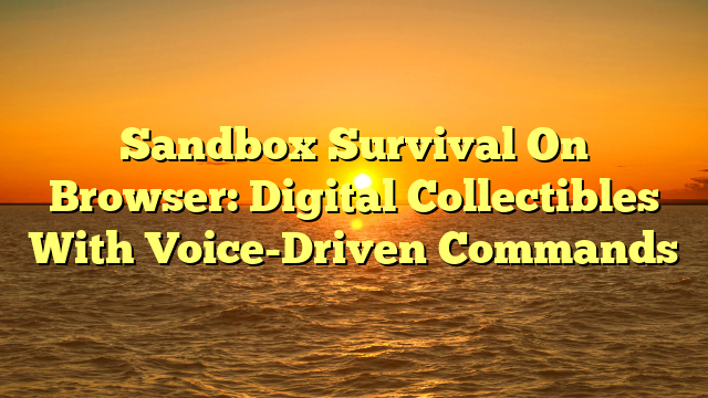 Sandbox Survival On Browser: Digital Collectibles With Voice-Driven Commands