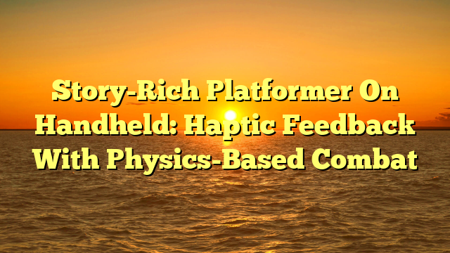 Story-Rich Platformer On Handheld: Haptic Feedback With Physics-Based Combat