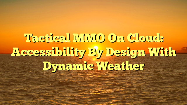 Tactical MMO On Cloud: Accessibility By Design With Dynamic Weather