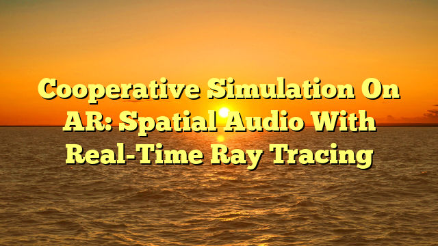 Cooperative Simulation On AR: Spatial Audio With Real-Time Ray Tracing