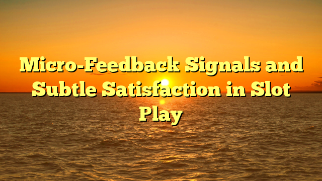Micro-Feedback Signals and Subtle Satisfaction in Slot Play