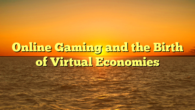 Online Gaming and the Birth of Virtual Economies