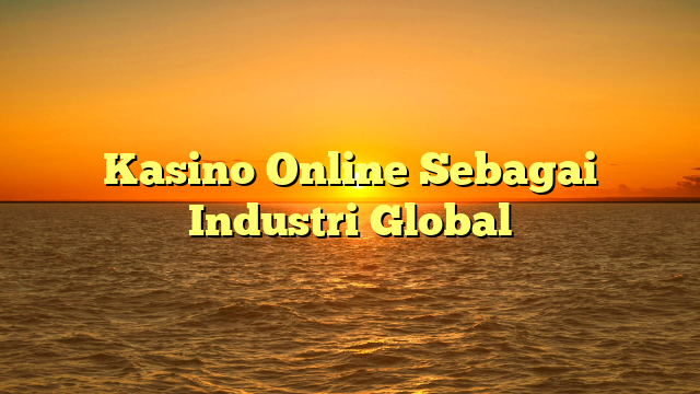 Kasino Online Sebagai Industri Global