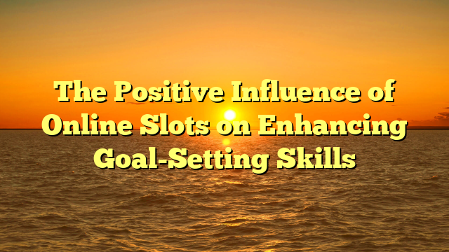 The Positive Influence of Online Slots on Enhancing Goal-Setting Skills