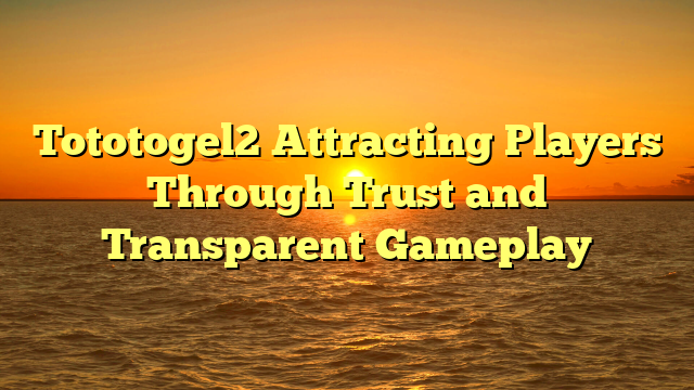 Tototogel2 Attracting Players Through Trust and Transparent Gameplay