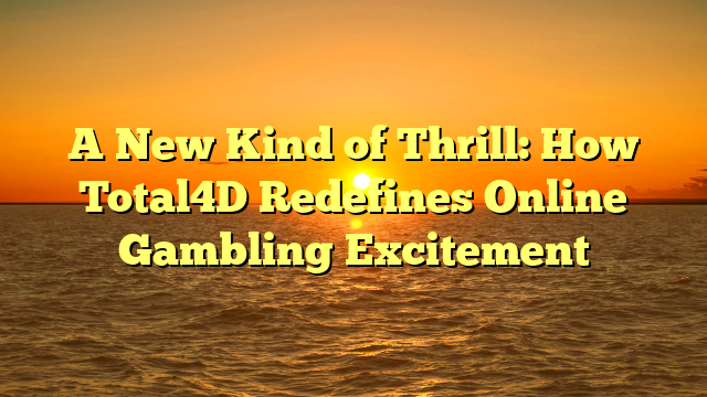 A New Kind of Thrill: How Total4D Redefines Online Gambling Excitement