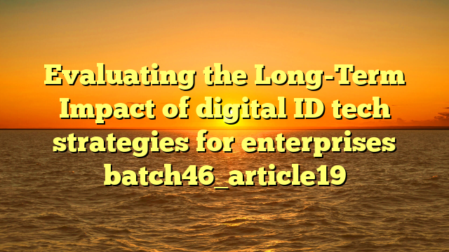 Evaluating the Long-Term Impact of digital ID tech strategies for enterprises batch46_article19