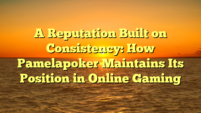 A Reputation Built on Consistency: How Pamelapoker Maintains Its Position in Online Gaming