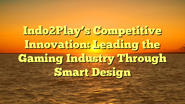 Indo2Play’s Competitive Innovation: Leading the Gaming Industry Through Smart Design