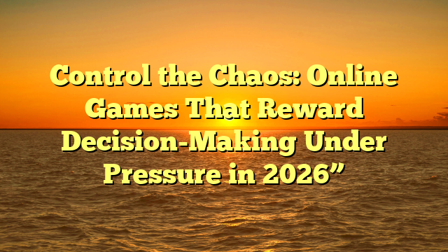 Control the Chaos: Online Games That Reward Decision-Making Under Pressure in 2026”