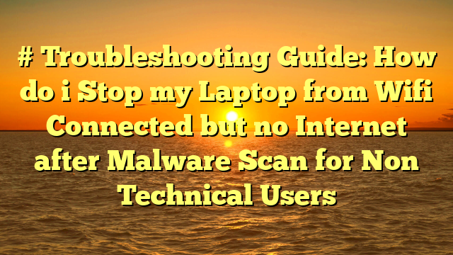 # Troubleshooting Guide: How do i Stop my Laptop from Wifi Connected but no Internet after Malware Scan for Non Technical Users