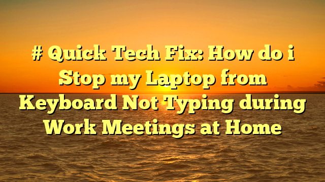 # Quick Tech Fix: How do i Stop my Laptop from Keyboard Not Typing during Work Meetings at Home