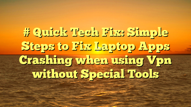 # Quick Tech Fix: Simple Steps to Fix Laptop Apps Crashing when using Vpn without Special Tools