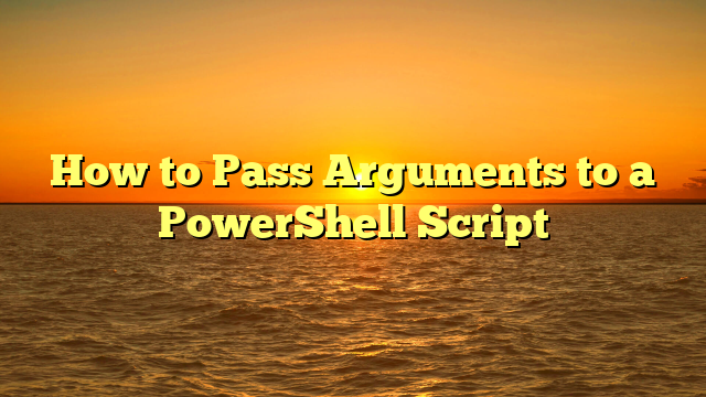 How to Pass Arguments to a PowerShell Script