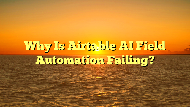 Why Is Airtable AI Field Automation Failing?