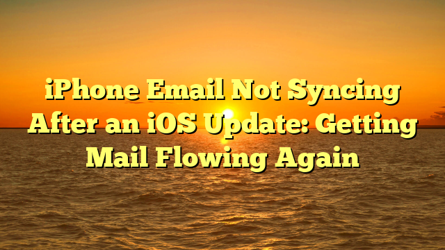 iPhone Email Not Syncing After an iOS Update: Getting Mail Flowing Again