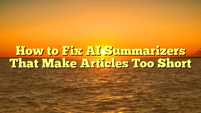 How to Fix AI Summarizers That Make Articles Too Short