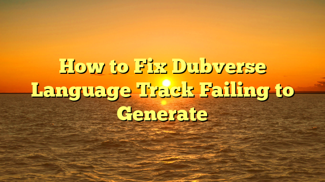 How to Fix Dubverse Language Track Failing to Generate